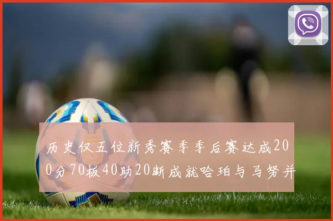 历史仅五位新秀赛季季后赛达成200分70板40助20断成就哈珀与马努并肩而立