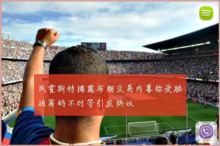 风霍斯特揭露布朗交易内幕称受胁迫筹码不对等引发热议