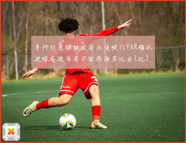 李帅任意球助攻安永佳破门VAR确认进球有效海港不敌西海岸比分1比2