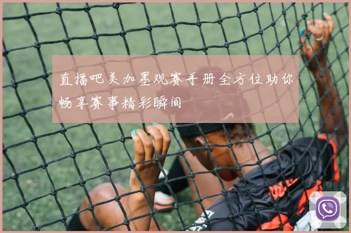 直播吧美加墨观赛手册全方位助你畅享赛事精彩瞬间
